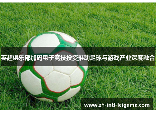 英超俱乐部加码电子竞技投资推动足球与游戏产业深度融合