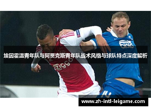 埃因霍温青年队与阿贾克斯青年队战术风格与球队特点深度解析 埃因霍温青年队与阿贾克斯青年队战术风格与球队特点深度解析