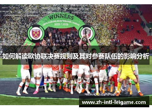 如何解读欧协联决赛规则及其对参赛队伍的影响分析 如何解读欧协联决赛规则及其对参赛队伍的影响分析
