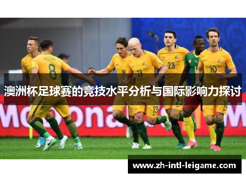 澳洲杯足球赛的竞技水平分析与国际影响力探讨