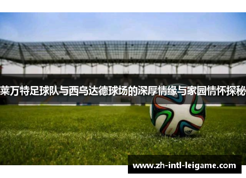 莱万特足球队与西乌达德球场的深厚情缘与家园情怀探秘