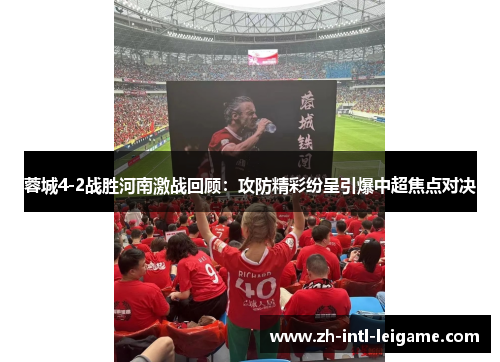 蓉城4-2战胜河南激战回顾：攻防精彩纷呈引爆中超焦点对决