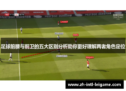 足球前腰与前卫的五大区别分析助你更好理解两者角色定位