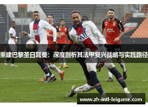 重建巴黎圣日耳曼：深度剖析其法甲复兴战略与实践路径