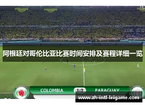 阿根廷对哥伦比亚比赛时间安排及赛程详细一览 阿根廷对哥伦比亚比赛时间安排及赛程详细一览