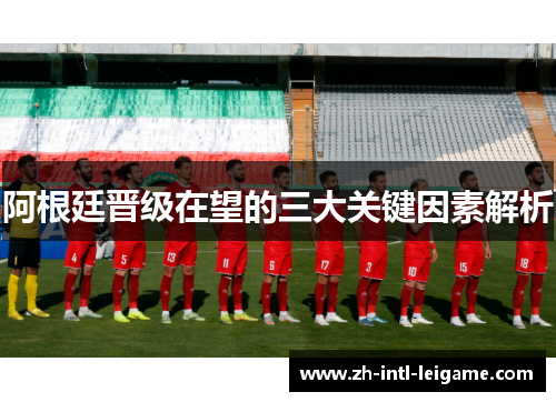 阿根廷晋级在望的三大关键因素解析