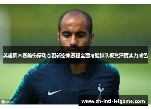 英超周末赛前伤停动态更新密集赛程全面考验球队板凳深度实力成色
