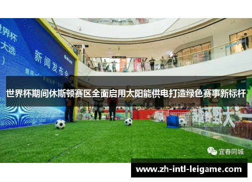 世界杯期间休斯顿赛区全面启用太阳能供电打造绿色赛事新标杆 世界杯期间休斯顿赛区全面启用太阳能供电打造绿色赛事新标杆