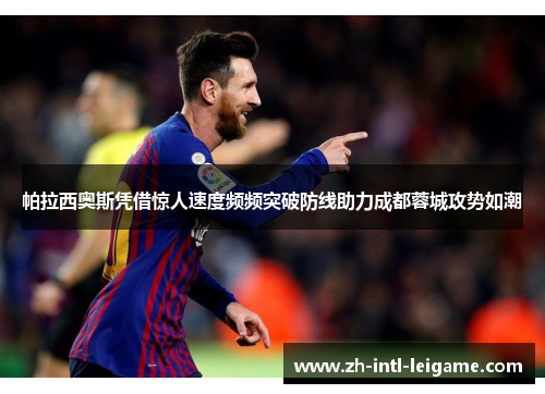帕拉西奥斯凭借惊人速度频频突破防线助力成都蓉城攻势如潮