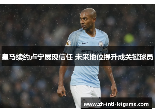 皇马续约卢宁展现信任 未来地位提升成关键球员