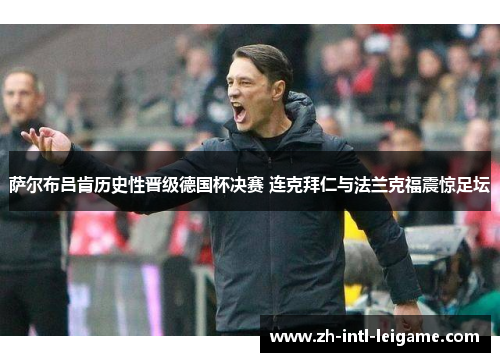 萨尔布吕肯历史性晋级德国杯决赛 连克拜仁与法兰克福震惊足坛