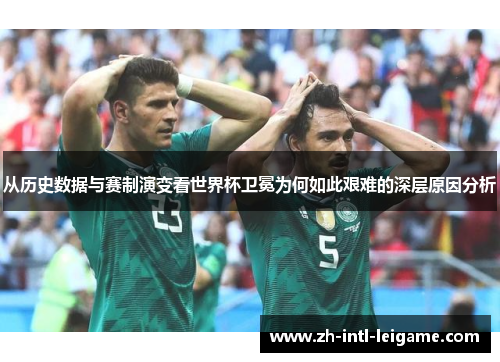 从历史数据与赛制演变看世界杯卫冕为何如此艰难的深层原因分析