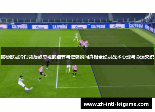 揭秘欧冠冷门背后被忽视的细节与逆袭瞬间真相全纪录战术心理与命运交织 揭秘欧冠冷门背后被忽视的细节与逆袭瞬间真相全纪录战术心理与命运交织