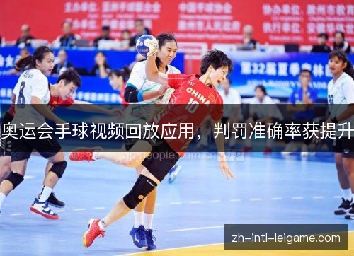 奥运会手球视频回放应用,判罚准确率获提升 奥运会手球视频回放应用,判罚准确率获提升