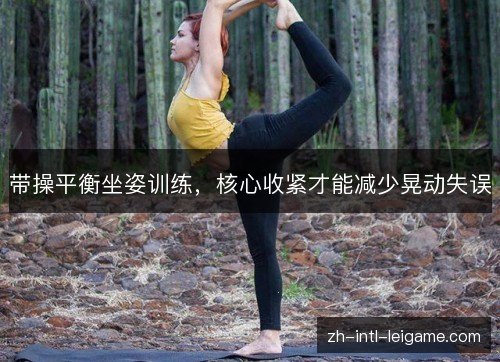 带操平衡坐姿训练,核心收紧才能减少晃动失误 带操平衡坐姿训练,核心收紧才能减少晃动失误