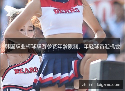 韩国职业棒球联赛参赛年龄限制，年轻球员迎机会