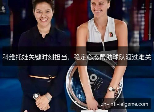 科维托娃关键时刻担当，稳定心态帮助球队渡过难关